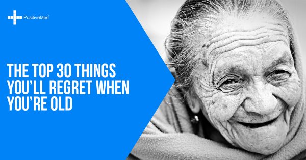 The Top 30 Things You’ll Regret When You’re Old - Positivemed