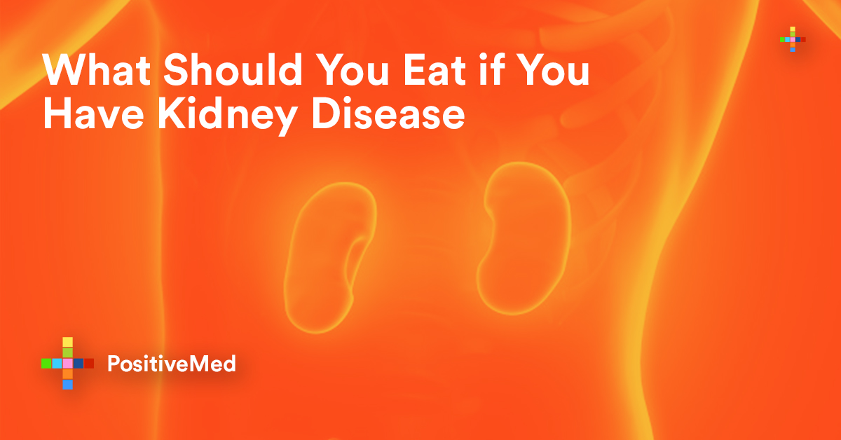 What Should You Eat if You Have Kidney Disease - PositiveMed