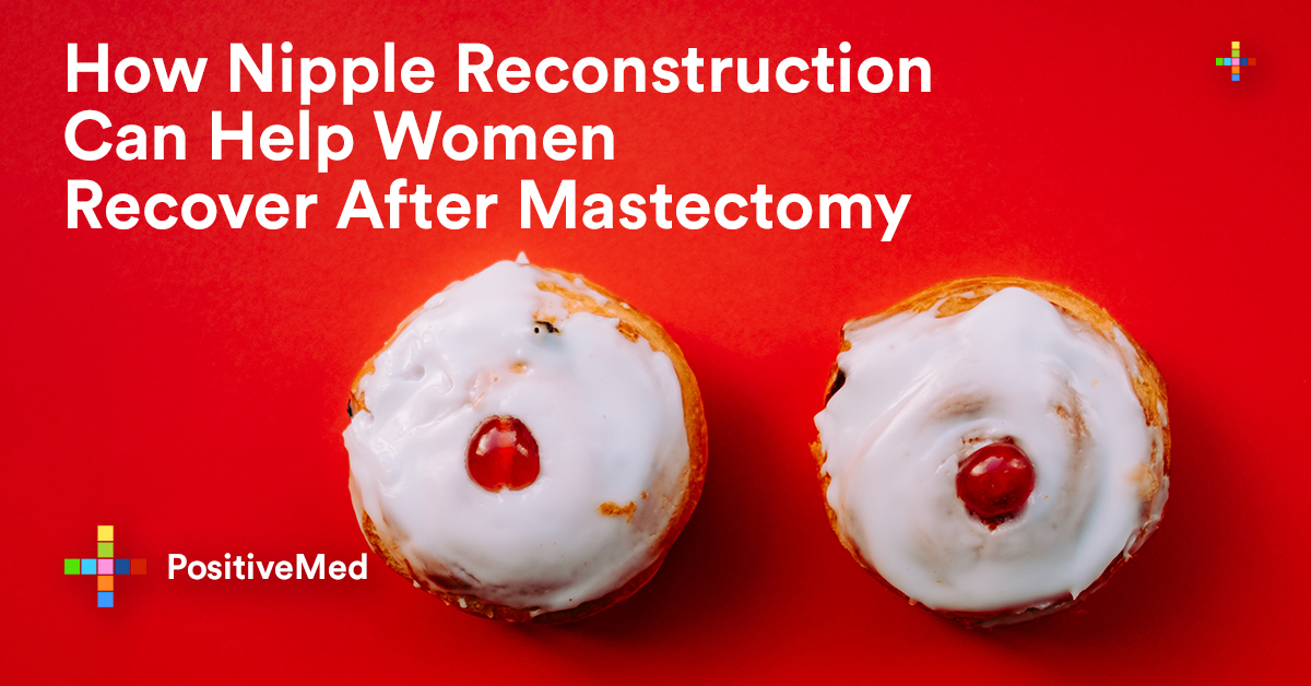 How Nipple Reconstruction Can Help Women Recover After Mastectomy