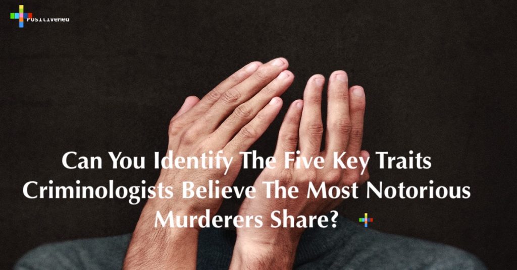 Can You Identify The Five Key Traits Criminologists Believe The Most Notorious Murderers Share?