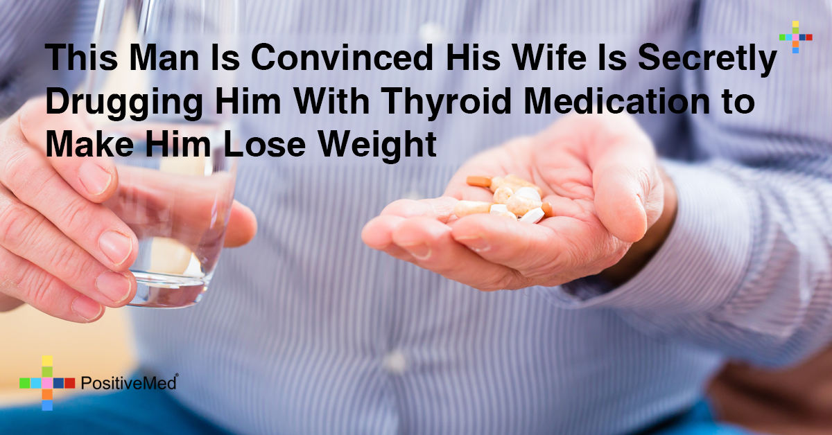 Man Discovers That His Wife is Drugging Him With Thyroid Medication to Make Him Lose Weight                                               