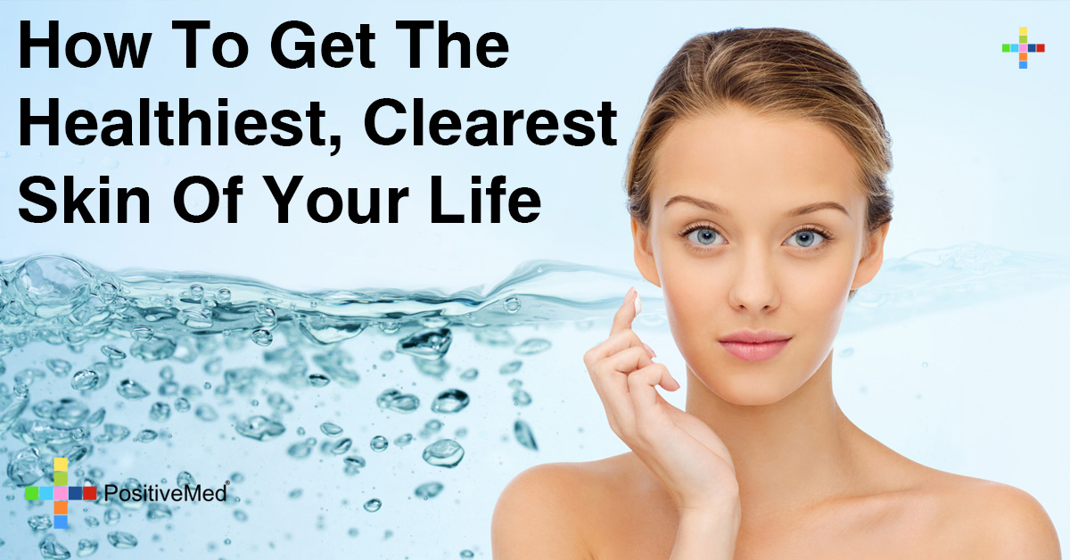 How To Get The Healthiest, Clearest Skin Of Your Life