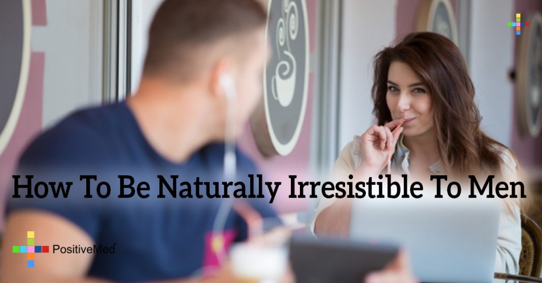 How To Be Naturally Irresistible To Men