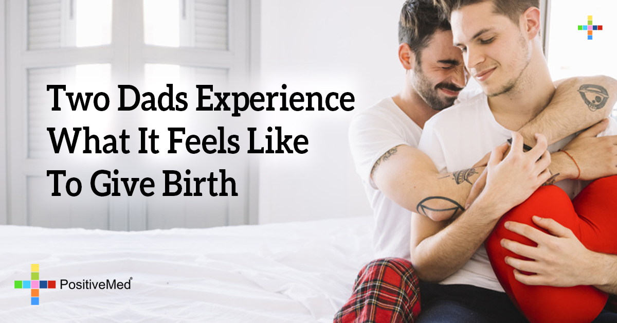 Two Dads Experience What It Feels Like To Give Birth Positivemed