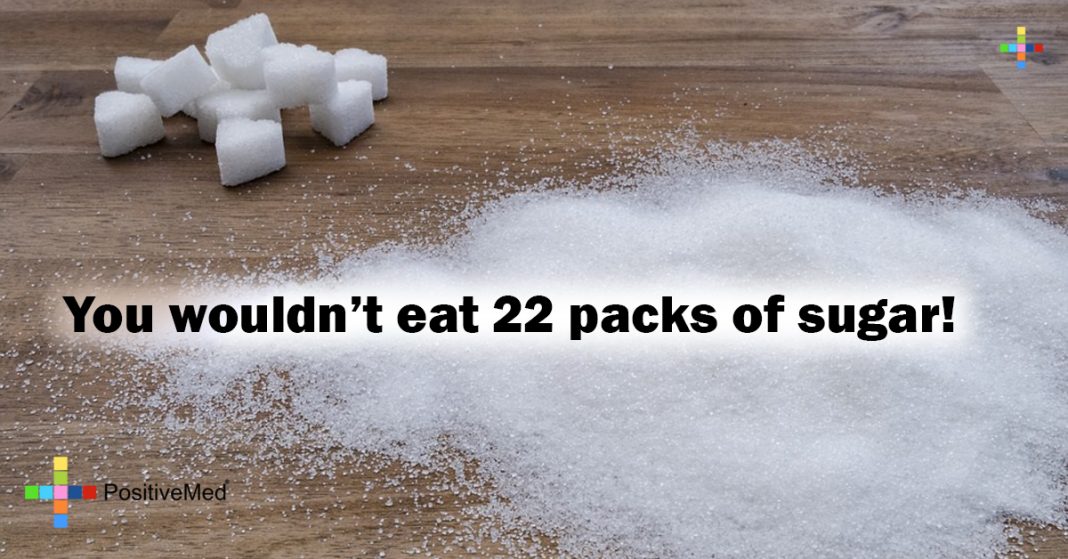 You wouldn't eat 22 packs of sugar! - PositiveMed