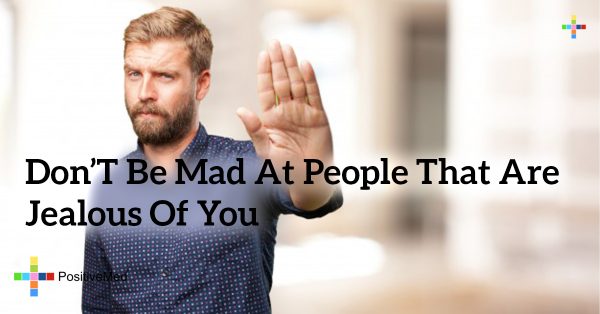 Don't be mad at people that are jealous of you - PositiveMed