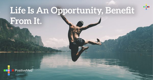 Life Is An Opportunity, Benefit From It. - Positivemed